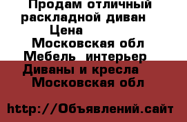 Продам отличный раскладной диван. › Цена ­ 6 500 - Московская обл. Мебель, интерьер » Диваны и кресла   . Московская обл.